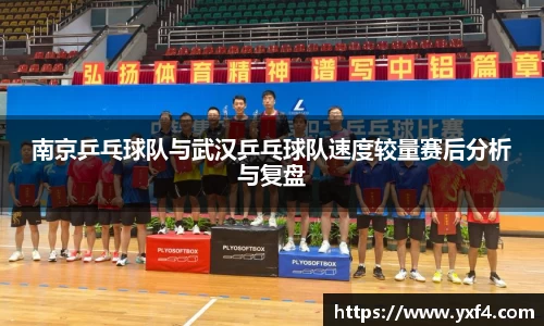 南京乒乓球队与武汉乒乓球队速度较量赛后分析与复盘