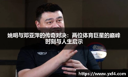 姚明与邓亚萍的传奇对决：两位体育巨星的巅峰时刻与人生启示