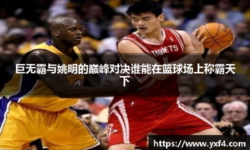 巨无霸与姚明的巅峰对决谁能在篮球场上称霸天下